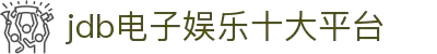 jdb电子·(中国)游戏官网